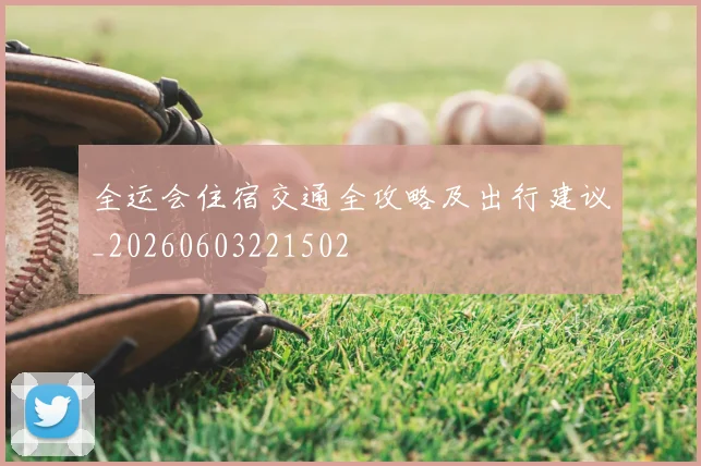 全运会住宿交通全攻略及出行建议_20260603221502
