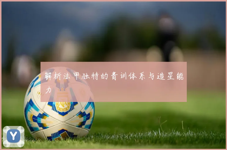 解析法甲独特的青训体系与造星能力