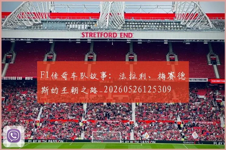F1传奇车队故事：法拉利、梅赛德斯的王朝之路_20260526125309
