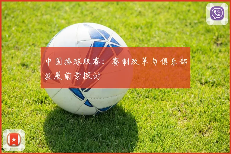 中国排球联赛：赛制改革与俱乐部发展前景探讨