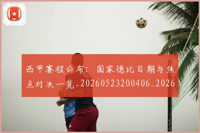 西甲赛程公布:国家德比日期与焦点对决一览_20260523200406_20260703181923