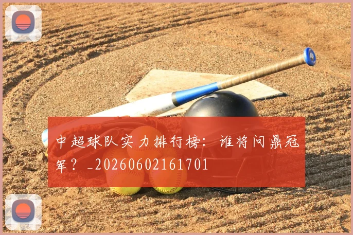 中超球队实力排行榜:谁将问鼎冠军?_20260602161701
