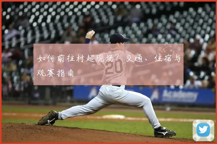 如何前往村超现场？交通、住宿与观赛指南