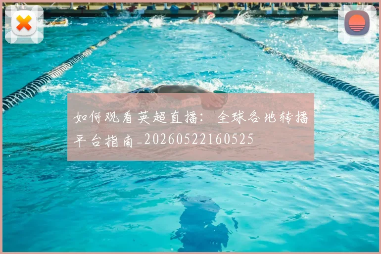 如何观看英超直播：全球各地转播平台指南_20260522160525