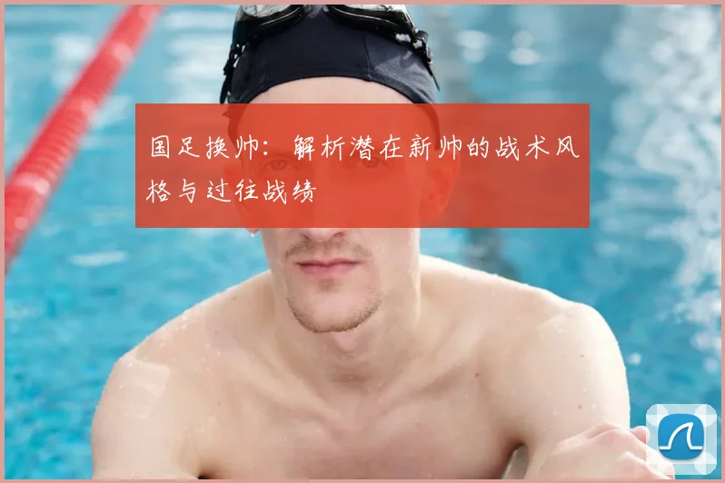 国足换帅：解析潜在新帅的战术风格与过往战绩