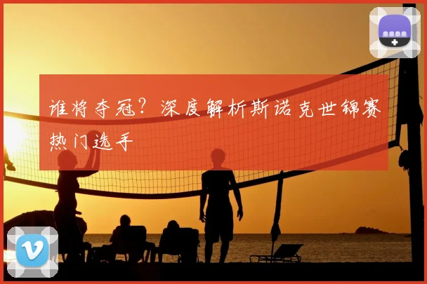 谁将夺冠?深度解析斯诺克世锦赛热门选手