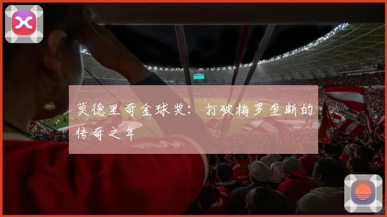 莫德里奇金球奖：打破梅罗垄断的传奇之年