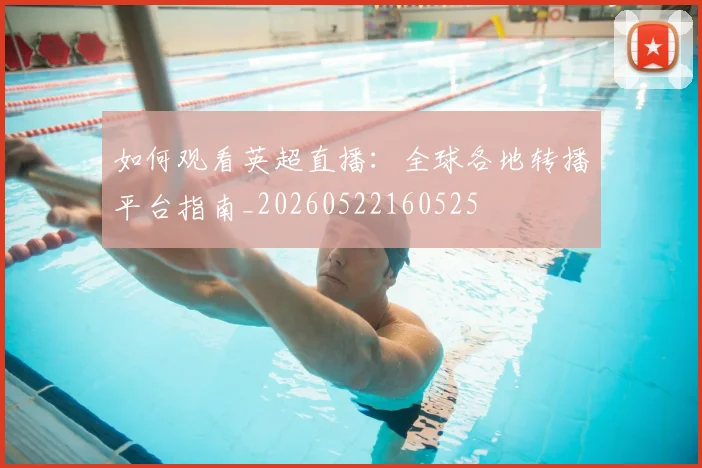 如何观看英超直播:全球各地转播平台指南_20260522160525