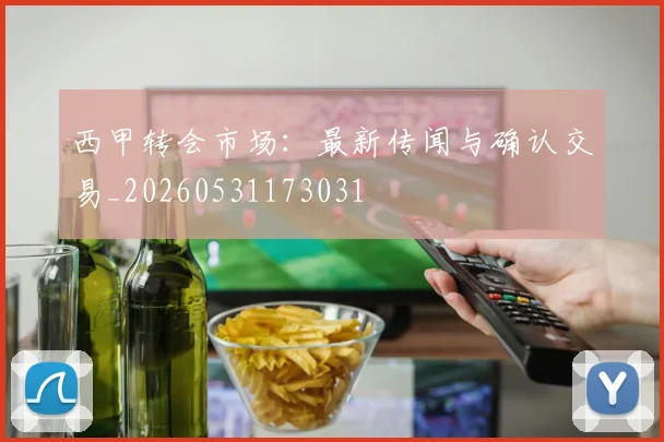 西甲转会市场:最新传闻与确认交易_20260531173031