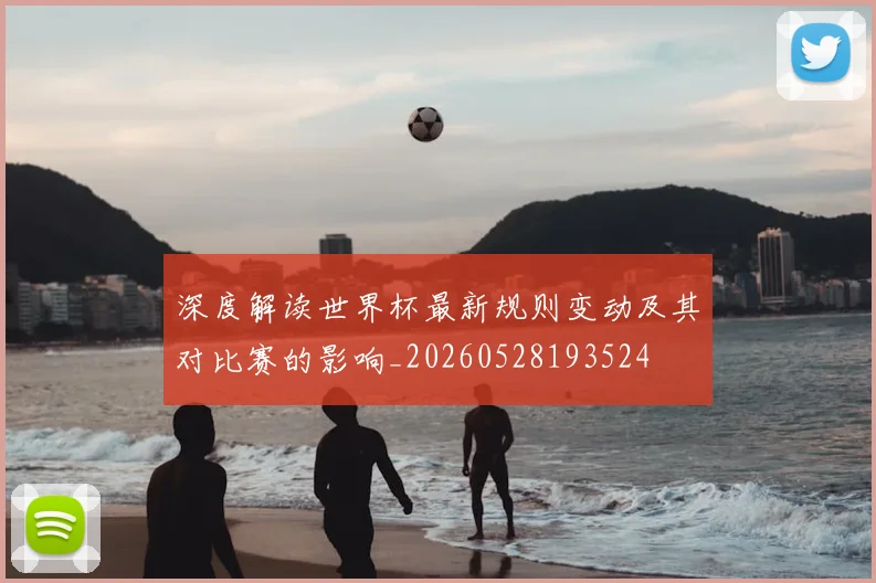 深度解读世界杯最新规则变动及其对比赛的影响_20260528193524
