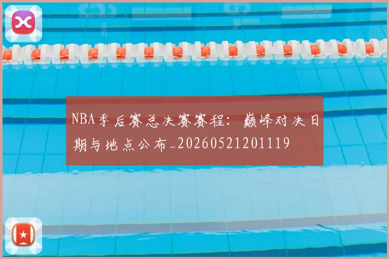 NBA季后赛总决赛赛程:巅峰对决日期与地点公布_20260521201119