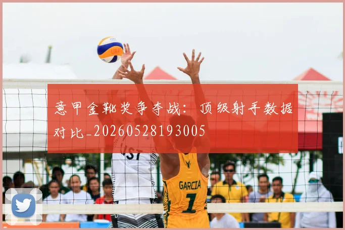 意甲金靴奖争夺战：顶级射手数据对比_20260528193005
