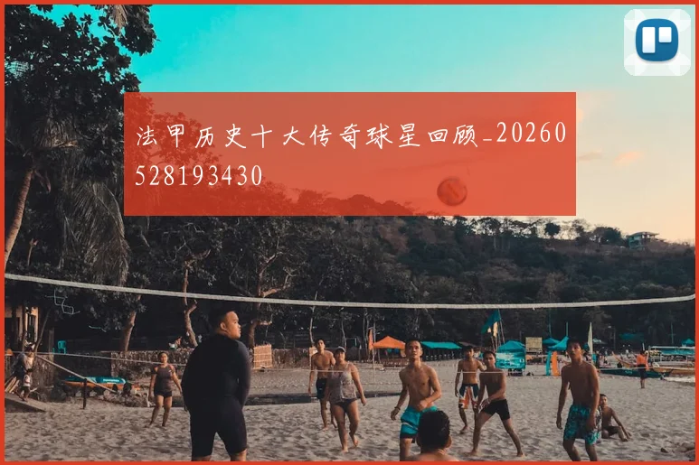 法甲历史十大传奇球星回顾_20260528193430